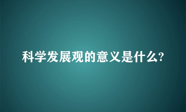 科学发展观的意义是什么?