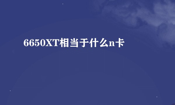 6650XT相当于什么n卡