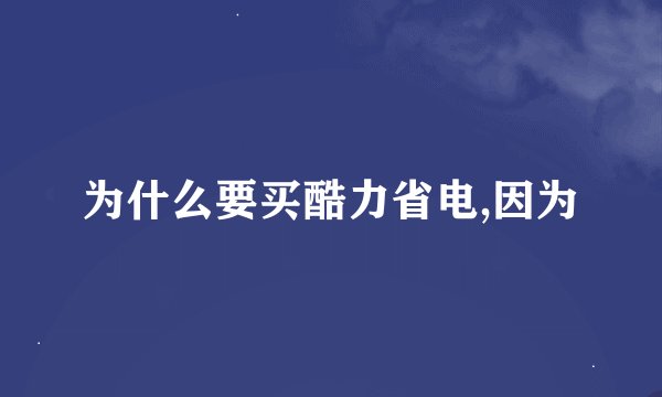 为什么要买酷力省电,因为
