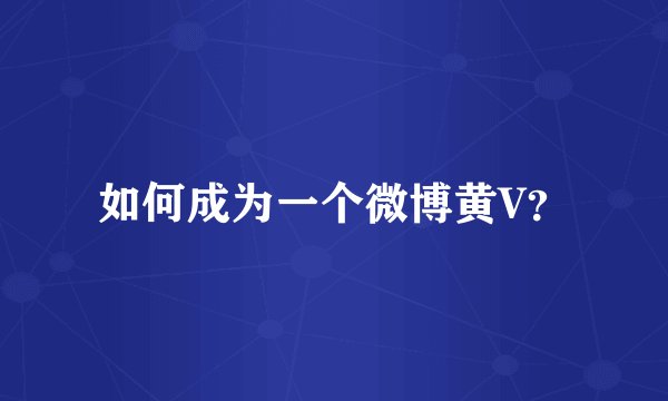 如何成为一个微博黄V？