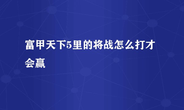 富甲天下5里的将战怎么打才会赢