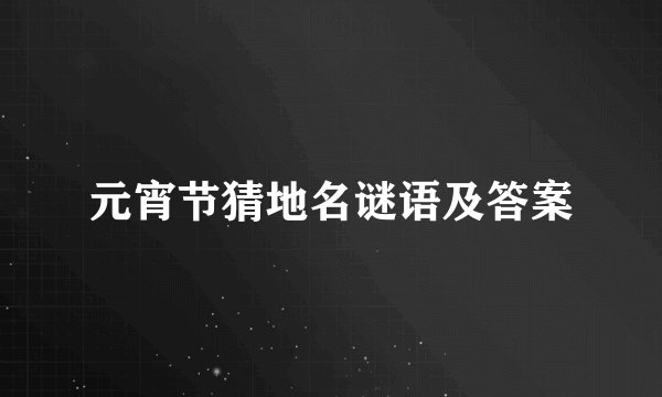元宵节猜地名谜语及答案