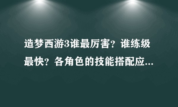 造梦西游3谁最厉害？谁练级最快？各角色的技能搭配应该如何？