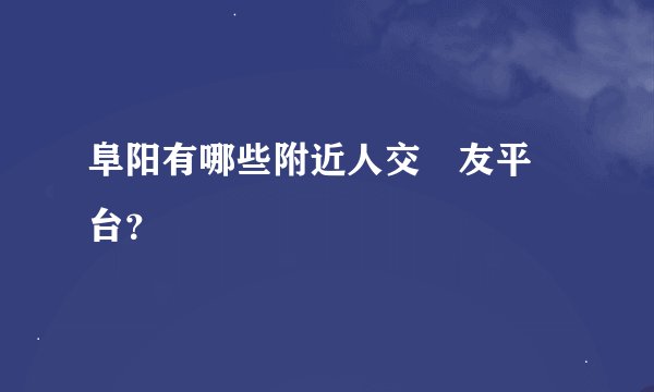 阜阳有哪些附近人交‎友平‎台？