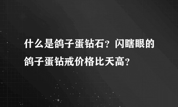 什么是鸽子蛋钻石？闪瞎眼的鸽子蛋钻戒价格比天高？