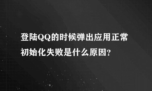登陆QQ的时候弹出应用正常初始化失败是什么原因？