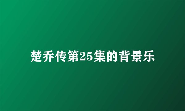 楚乔传第25集的背景乐