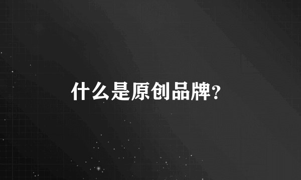 什么是原创品牌？
