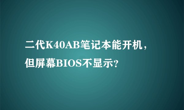 二代K40AB笔记本能开机，但屏幕BIOS不显示？