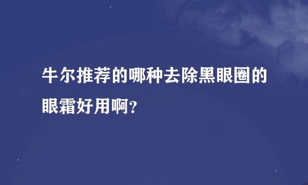 牛尔推荐的哪种去除黑眼圈的眼霜好用啊？
