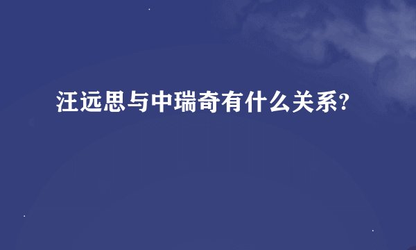 汪远思与中瑞奇有什么关系?