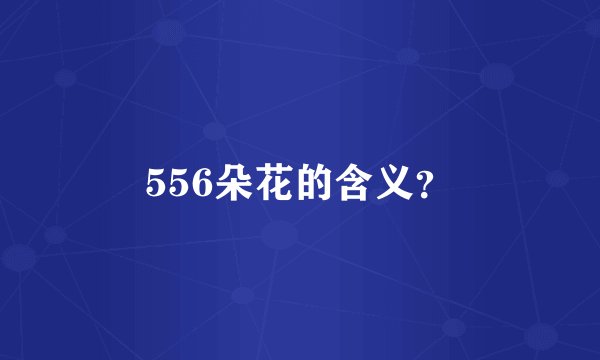 556朵花的含义？
