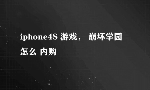 iphone4S 游戏， 崩坏学园 怎么 内购