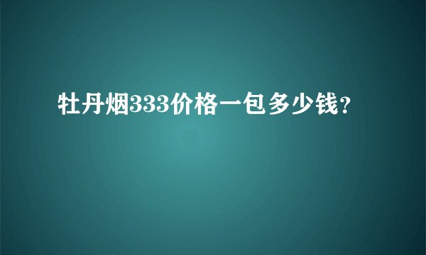牡丹烟333价格一包多少钱？