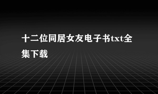 十二位同居女友电子书txt全集下载