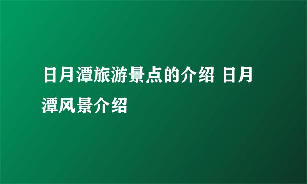 日月潭旅游景点的介绍 日月潭风景介绍