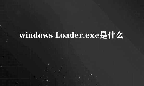 windows Loader.exe是什么