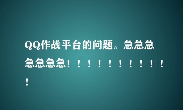 QQ作战平台的问题。急急急急急急急！！！！！！！！！！！