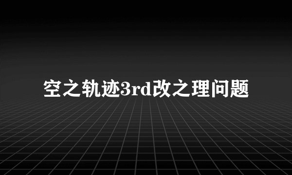 空之轨迹3rd改之理问题