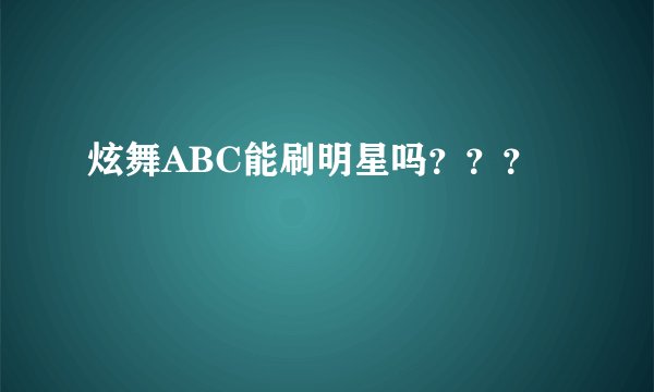 炫舞ABC能刷明星吗？？？