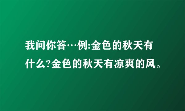 我问你答…例:金色的秋天有什么?金色的秋天有凉爽的风。