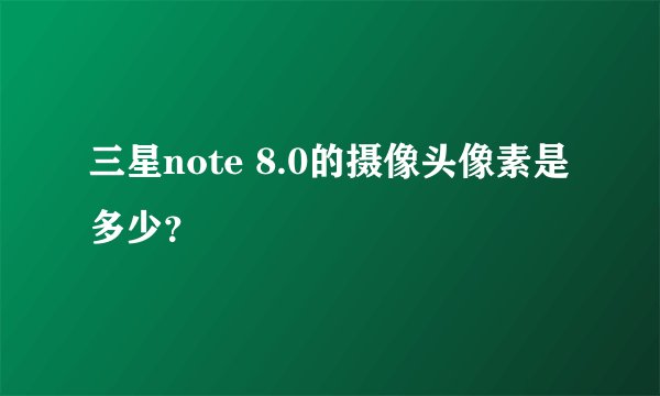 三星note 8.0的摄像头像素是多少？