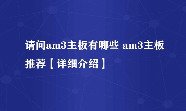 请问am3主板有哪些 am3主板推荐【详细介绍】