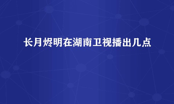 长月烬明在湖南卫视播出几点