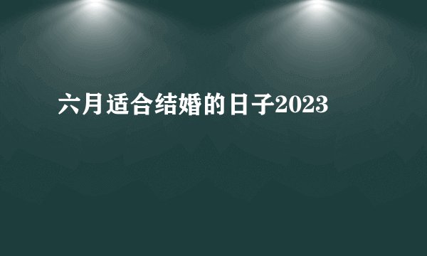 六月适合结婚的日子2023