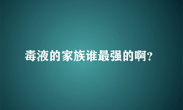 毒液的家族谁最强的啊？