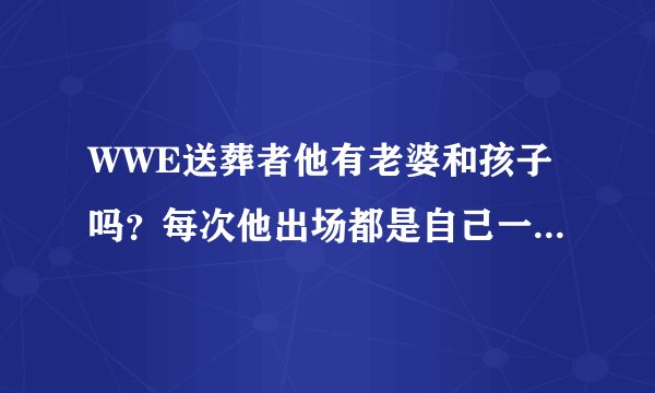 WWE送葬者他有老婆和孩子吗？每次他出场都是自己一个人孤孤单单！