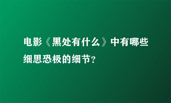 电影《黑处有什么》中有哪些细思恐极的细节？