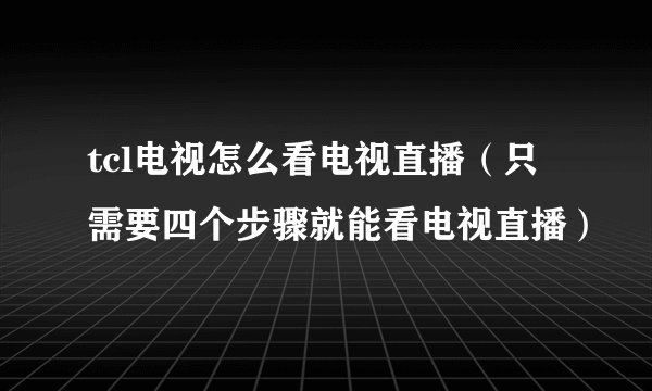 tcl电视怎么看电视直播（只需要四个步骤就能看电视直播）