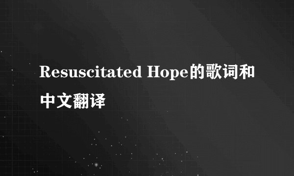 Resuscitated Hope的歌词和中文翻译