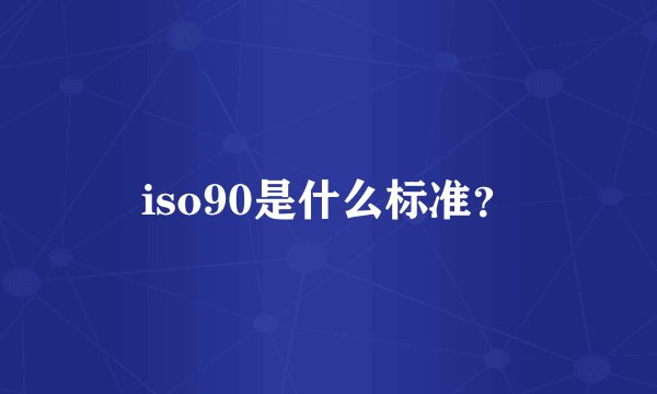 iso90是什么标准？