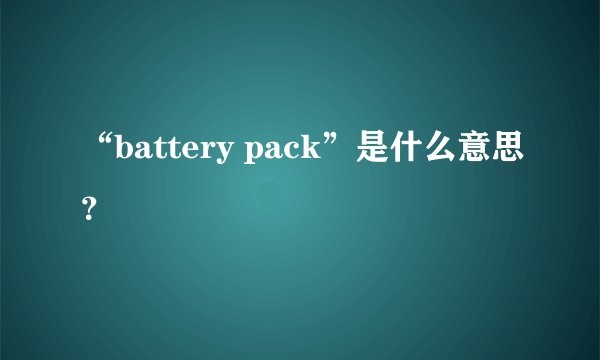 “battery pack”是什么意思？