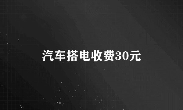 汽车搭电收费30元