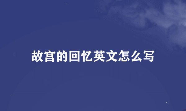 故宫的回忆英文怎么写