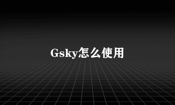 Gsky怎么使用
