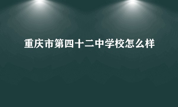 重庆市第四十二中学校怎么样