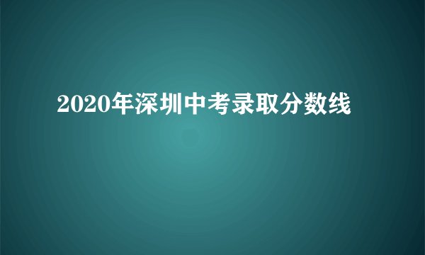2020年深圳中考录取分数线