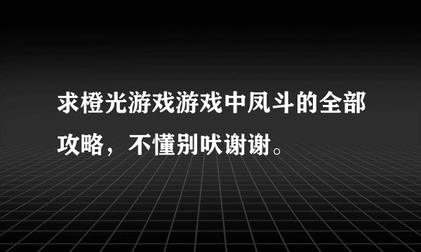求橙光游戏游戏中凤斗的全部攻略，不懂别吠谢谢。