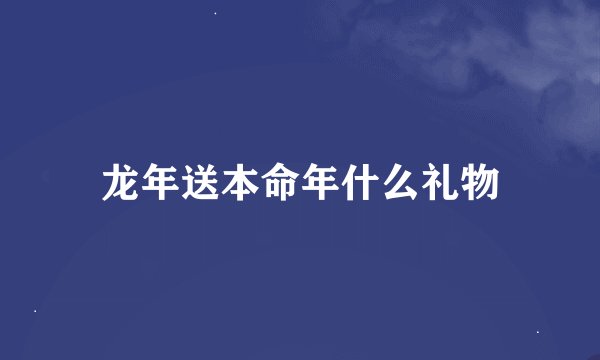 龙年送本命年什么礼物