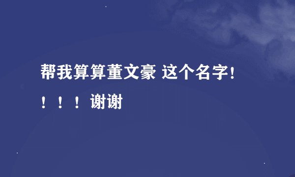 帮我算算董文豪 这个名字！！！！谢谢