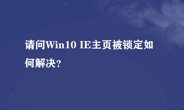 请问Win10 IE主页被锁定如何解决?