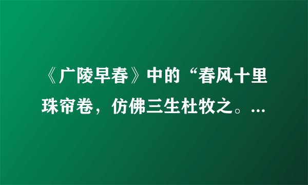 《广陵早春》中的“春风十里珠帘卷，仿佛三生杜牧之。”何意拜托了各位 谢谢