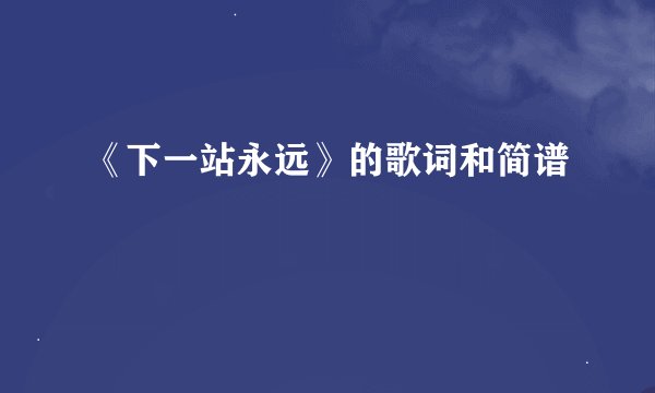 《下一站永远》的歌词和简谱