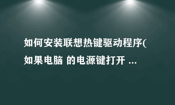如何安装联想热键驱动程序(如果电脑 的电源键打开 但黑屏可以 不能被打开)