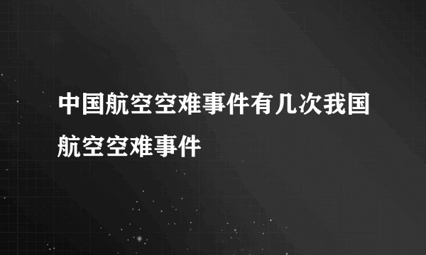中国航空空难事件有几次我国航空空难事件
