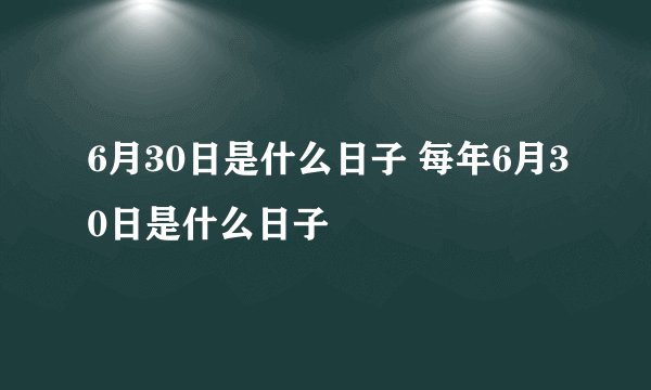 6月30日是什么日子 每年6月30日是什么日子